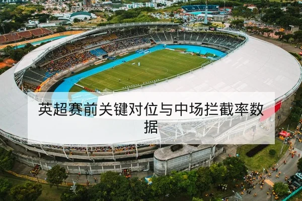 英超赛前关键对位与中场拦截率数据